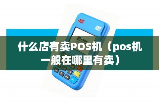 什么店有卖POS机（pos机一般在哪里有卖）