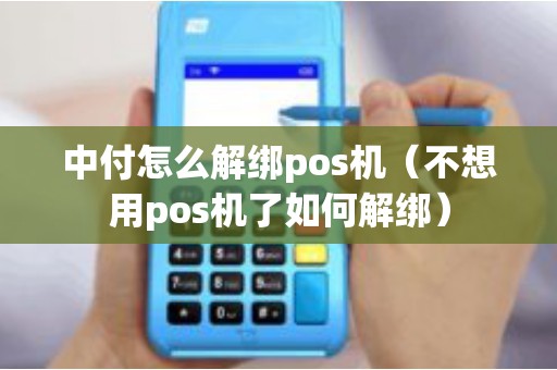 中付怎么解绑pos机（不想用pos机了如何解绑）