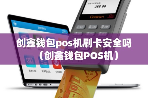 创鑫钱包pos机刷卡安全吗（创鑫钱包POS机）