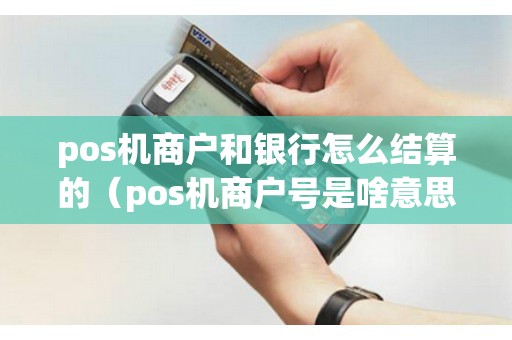 pos机商户和银行怎么结算的（pos机商户号是啥意思）