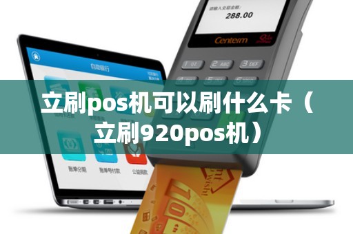 立刷pos机可以刷什么卡（立刷920pos机）