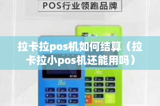 拉卡拉pos机如何结算（拉卡拉小pos机还能用吗）