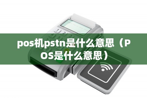 pos机pstn是什么意思（POS是什么意思）