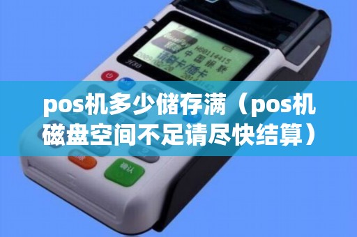 pos机多少储存满（pos机磁盘空间不足请尽快结算）